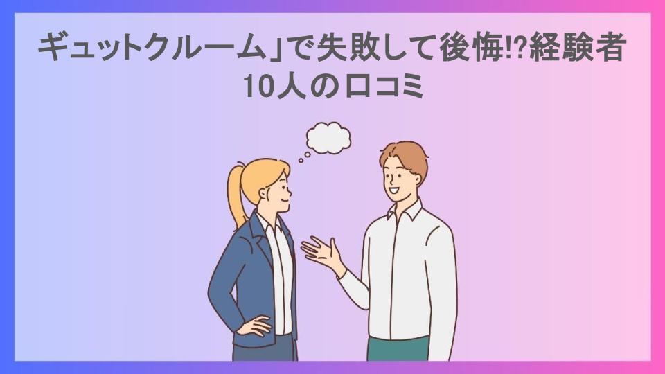 ギュットクルーム」で失敗して後悔!?経験者10人の口コミ